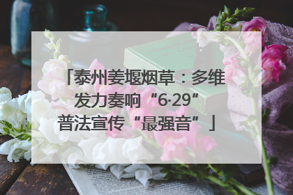 泰州姜堰烟草：多维发力奏响“6·29”普法宣传“最强音”
