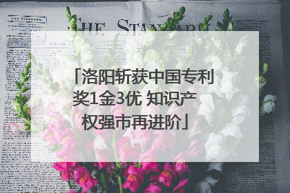 洛阳斩获中国专利奖1金3优 知识产权强市再进阶