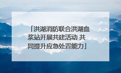 洪湖消防联合洪湖血浆站开展共建活动 共同提升应急处置能力