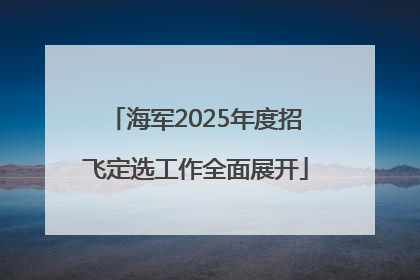 海军2025年度招飞定选工作全面展开