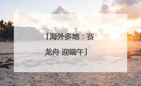 海外多地：赛龙舟 迎端午