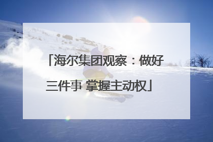 海尔集团观察：做好三件事 掌握主动权