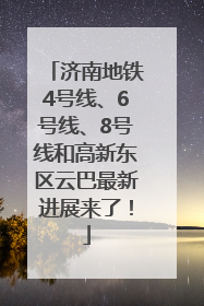 济南地铁4号线、6号线、8号线和高新东区云巴最新进展来了！
