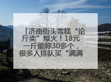济南街头雪糕“论斤卖”爆火！18元一斤能称30多个，很多人排队买“满满一大兜”