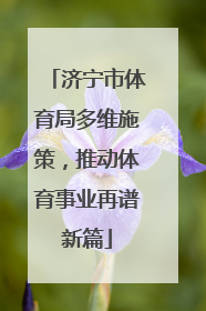 济宁市体育局多维施策，推动体育事业再谱新篇