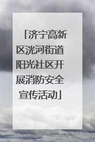 济宁高新区洸河街道阳光社区开展消防安全宣传活动