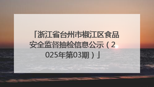 浙江省台州市椒江区食品安全监督抽检信息公示（2025年第03期）
