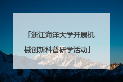 浙江海洋大学开展机械创新科普研学活动