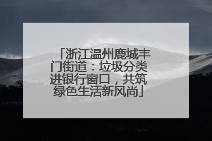 浙江温州鹿城丰门街道：垃圾分类进银行窗口，共筑绿色生活新风尚
