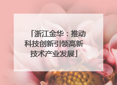 浙江金华：推动科技创新引领高新技术产业发展