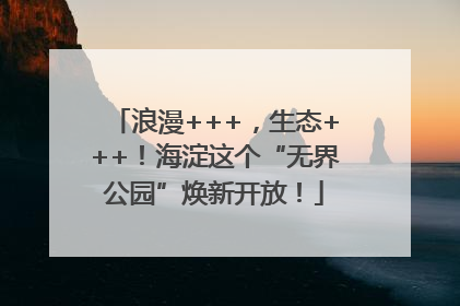 浪漫+++，生态+++！海淀这个“无界公园”焕新开放！