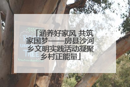 涵养好家风 共筑家国梦——房县沙河乡文明实践活动凝聚乡村正能量