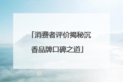 消费者评价揭秘沉香品牌口碑之道