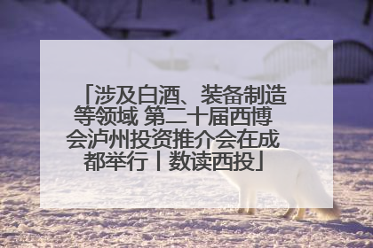 涉及白酒、装备制造等领域 第二十届西博会泸州投资推介会在成都举行丨数读西投
