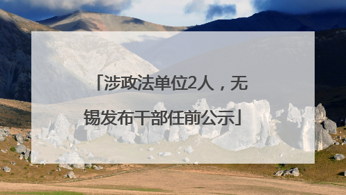 涉政法单位2人，无锡发布干部任前公示