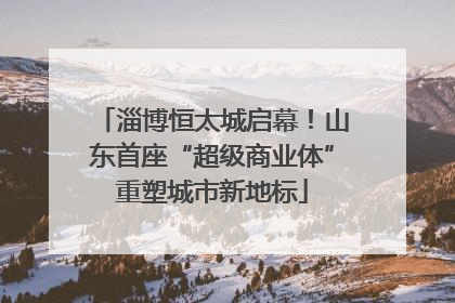 淄博恒太城启幕！山东首座“超级商业体”重塑城市新地标