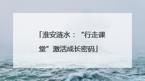 淮安涟水：“行走课堂”激活成长密码