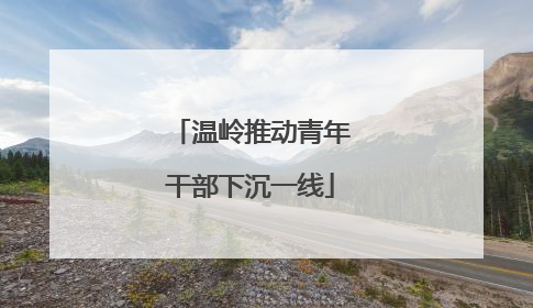 温岭推动青年干部下沉一线