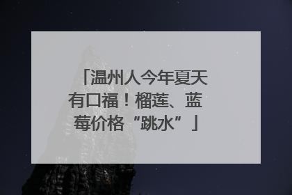 温州人今年夏天有口福！榴莲、蓝莓价格“跳水”