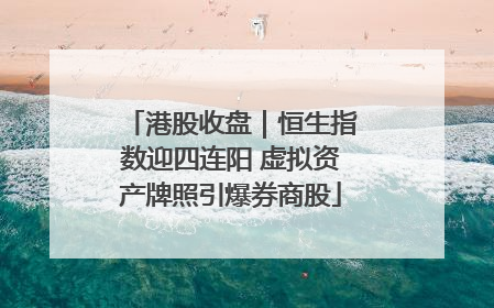 港股收盘｜恒生指数迎四连阳 虚拟资产牌照引爆券商股