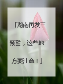 湖南再发三预警，这些地方要注意！