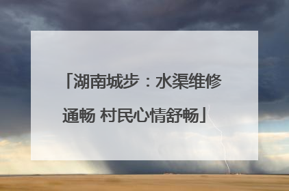 湖南城步：水渠维修通畅 村民心情舒畅