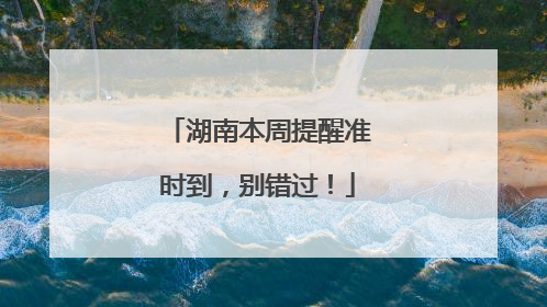 湖南本周提醒准时到，别错过！