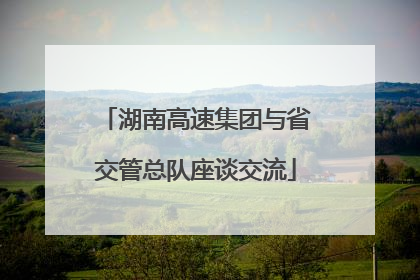 湖南高速集团与省交管总队座谈交流