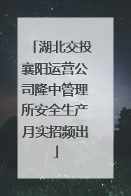 湖北交投襄阳运营公司隆中管理所安全生产月实招频出