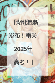 湖北最新发布！事关2025年高考！