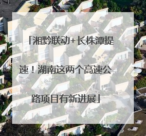 湘黔联动+长株潭提速！湖南这两个高速公路项目有新进展