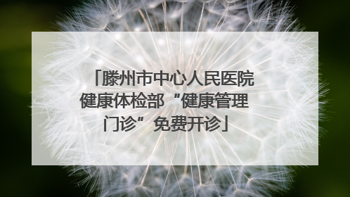 滕州市中心人民医院健康体检部“健康管理门诊”免费开诊