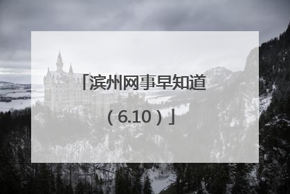 滨州网事早知道（6.10）
