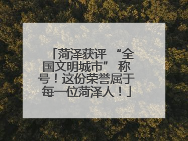 菏泽获评 “全国文明城市” 称号！这份荣誉属于每一位菏泽人！