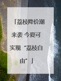 荔枝降价潮来袭 今夏可实现“荔枝自由”