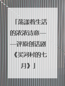 荡漾着生活的浓浓诗意——评原创话剧《买河村的七月》