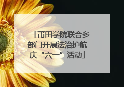 莆田学院联合多部门开展法治护航庆“六一”活动