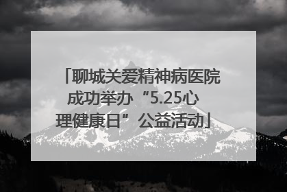 聊城关爱精神病医院成功举办“5.25心理健康日”公益活动