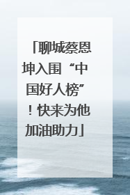 聊城蔡恩坤入围“中国好人榜”！快来为他加油助力