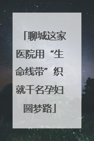 聊城这家医院用“生命线带”织就千名孕妇圆梦路