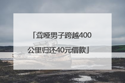 聋哑男子跨越400公里归还40元借款