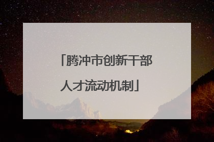 腾冲市创新干部人才流动机制