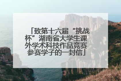 致第十六届“挑战杯”湖南省大学生课外学术科技作品竞赛参赛学子的一封信
