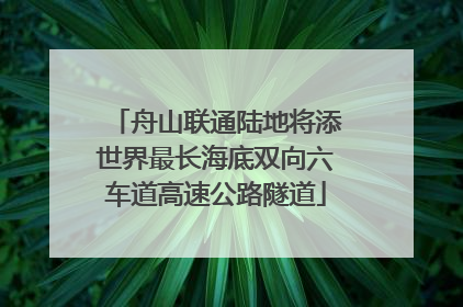 舟山联通陆地将添世界最长海底双向六车道高速公路隧道