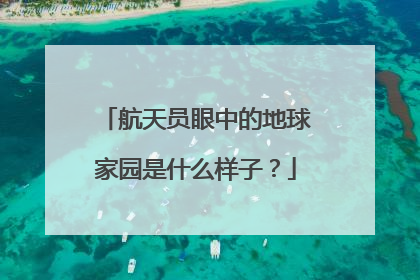 航天员眼中的地球家园是什么样子？