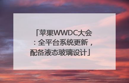 苹果WWDC大会：全平台系统更新，配备液态玻璃设计