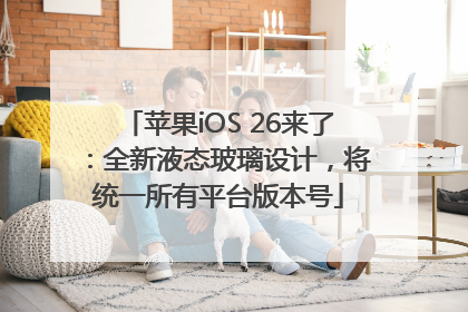 苹果iOS 26来了：全新液态玻璃设计，将统一所有平台版本号