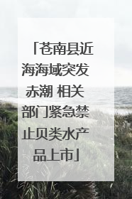 苍南县近海海域突发赤潮 相关部门紧急禁止贝类水产品上市
