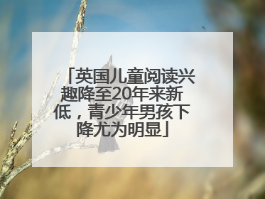 英国儿童阅读兴趣降至20年来新低,青少年男孩下降尤为明显