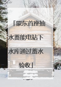 蒙东首座抽水蓄能电站下水库通过蓄水验收